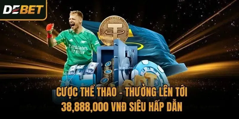 Cược Thể Thao - Thưởng Lên Tới 38,888,000 VNĐ Siêu Hấp Dẫn